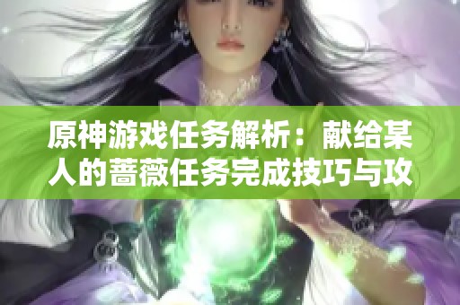 原神游戏任务解析：献给某人的蔷薇任务完成技巧与攻略分享