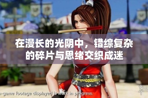 在漫长的光阴中，错综复杂的碎片与思绪交织成迷