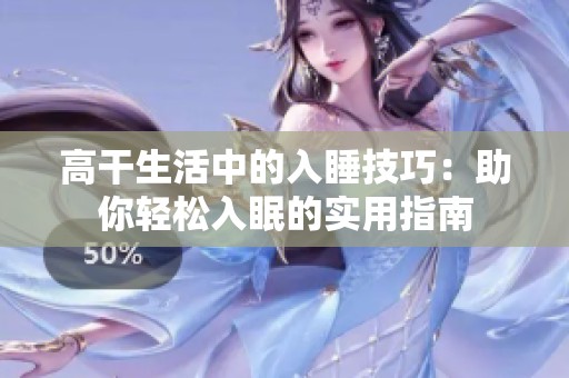 高干生活中的入睡技巧：助你轻松入眠的实用指南