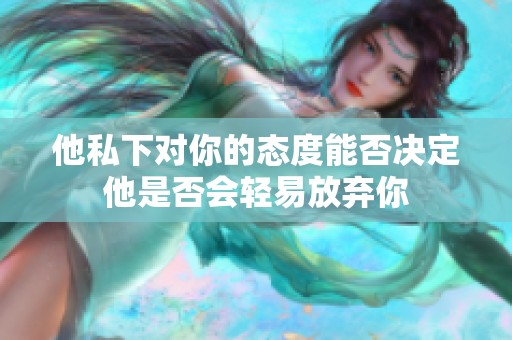 他私下对你的态度能否决定他是否会轻易放弃你