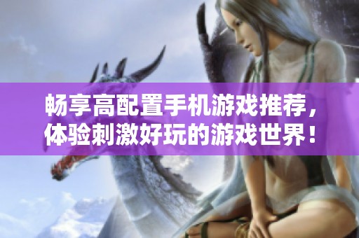 畅享高配置手机游戏推荐，体验刺激好玩的游戏世界！