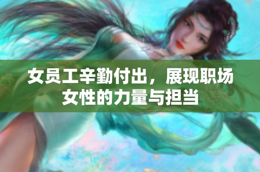 女员工辛勤付出，展现职场女性的力量与担当