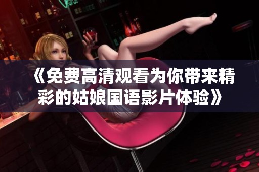 《免费高清观看为你带来精彩的姑娘国语影片体验》