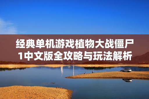 经典单机游戏植物大战僵尸1中文版全攻略与玩法解析