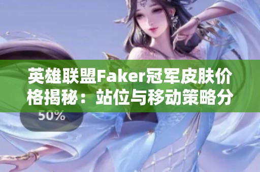 英雄联盟Faker冠军皮肤价格揭秘：站位与移动策略分析