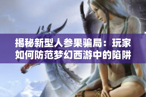揭秘新型人参果骗局：玩家如何防范梦幻西游中的陷阱