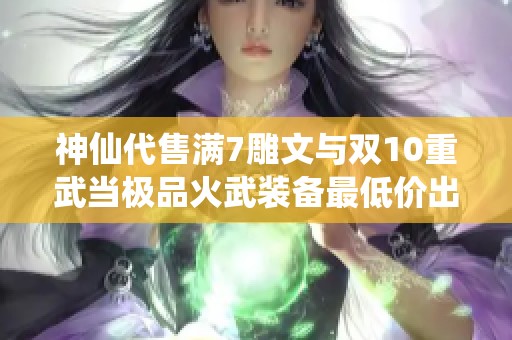 神仙代售满7雕文与双10重武当极品火武装备最低价出售