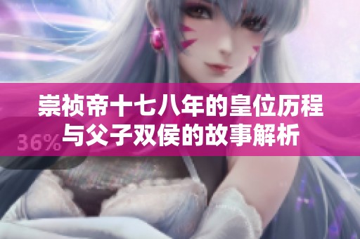 崇祯帝十七八年的皇位历程与父子双侯的故事解析