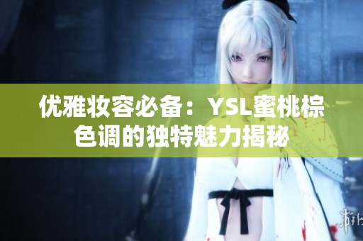 优雅妆容必备：YSL蜜桃棕色调的独特魅力揭秘