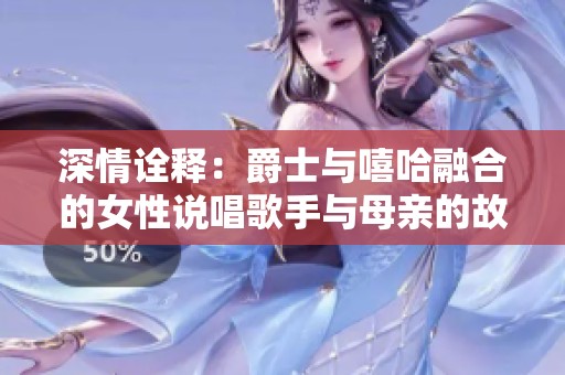 深情诠释：爵士与嘻哈融合的女性说唱歌手与母亲的故事