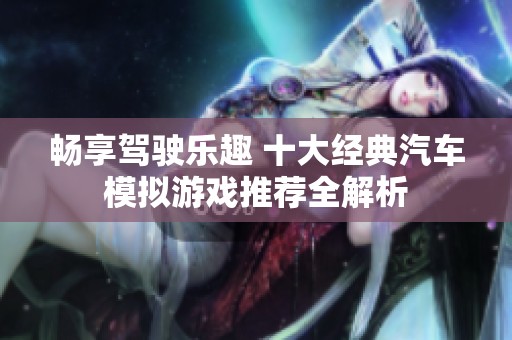 畅享驾驶乐趣 十大经典汽车模拟游戏推荐全解析