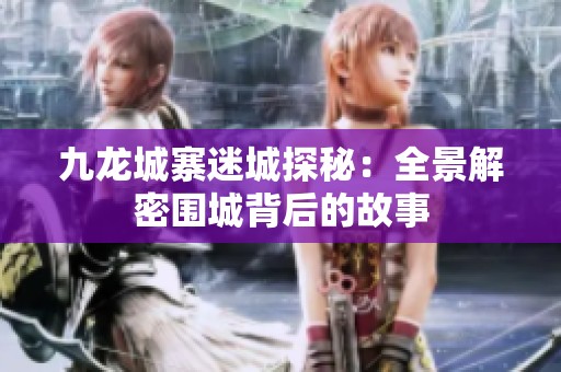 九龙城寨迷城探秘：全景解密围城背后的故事