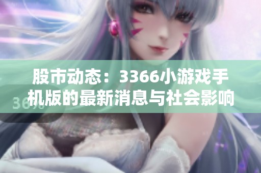 股市动态：3366小游戏手机版的最新消息与社会影响分析