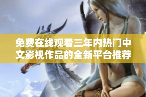 免费在线观看三年内热门中文影视作品的全新平台推荐