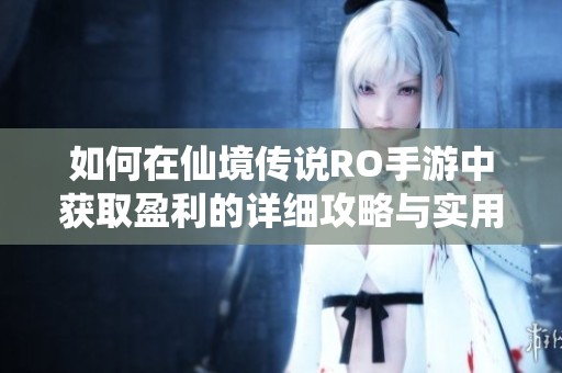 如何在仙境传说RO手游中获取盈利的详细攻略与实用技巧