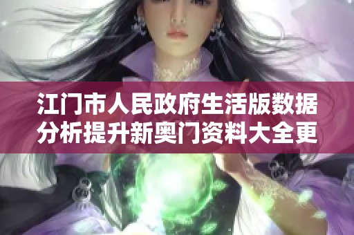 江门市人民政府生活版数据分析提升新奥门资料大全更新解读