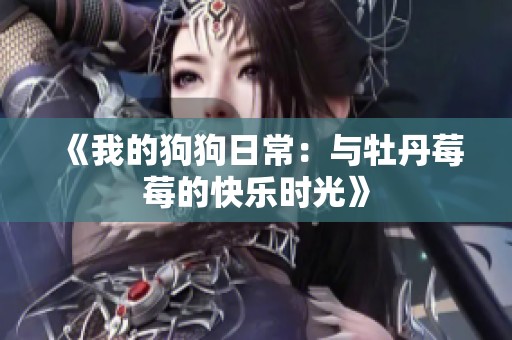 《我的狗狗日常：与牡丹莓莓的快乐时光》