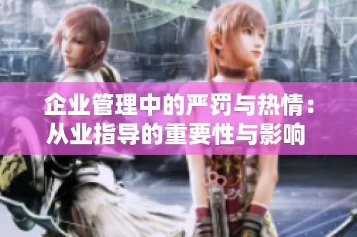 企业管理中的严罚与热情：从业指导的重要性与影响 