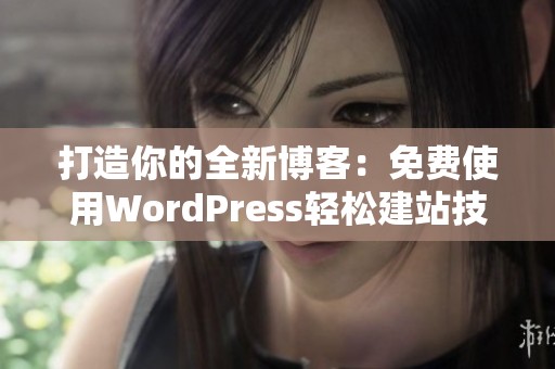 打造你的全新博客：免费使用WordPress轻松建站技巧