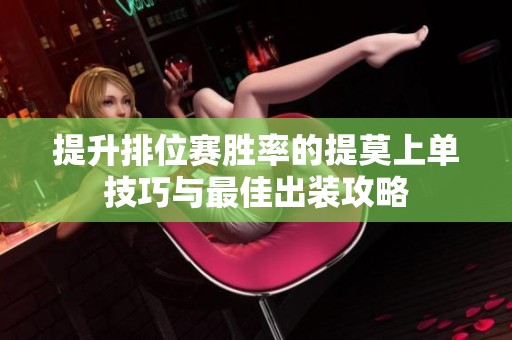 提升排位赛胜率的提莫上单技巧与最佳出装攻略