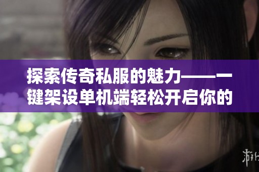 探索传奇私服的魅力——一键架设单机端轻松开启你的冒险之旅