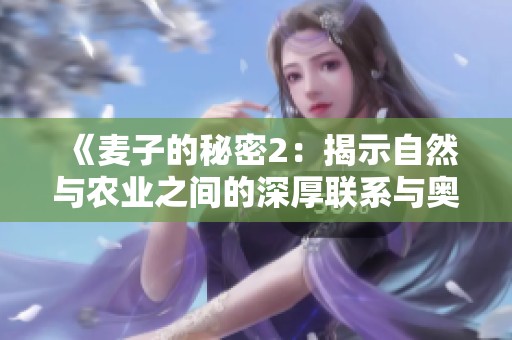 《麦子的秘密2：揭示自然与农业之间的深厚联系与奥秘》