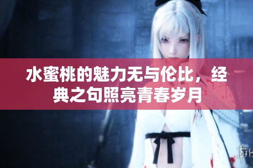 水蜜桃的魅力无与伦比，经典之句照亮青春岁月