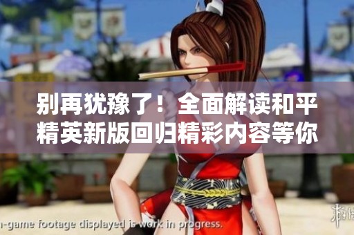别再犹豫了！全面解读和平精英新版回归精彩内容等你来发现