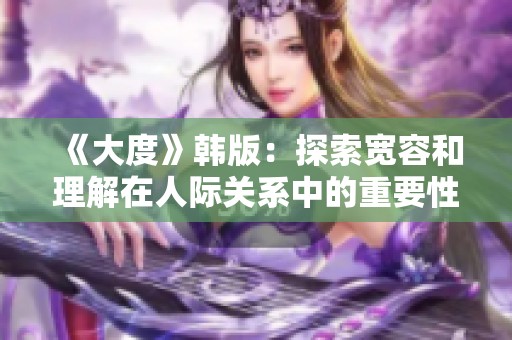 《大度》韩版：探索宽容和理解在人际关系中的重要性