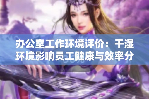 办公室工作环境评价：干湿环境影响员工健康与效率分析