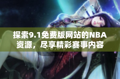 探索9.1免费版网站的NBA资源，尽享精彩赛事内容