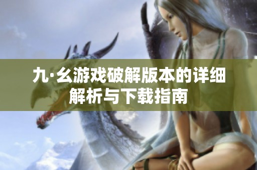 九·幺游戏破解版本的详细解析与下载指南