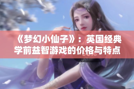 《梦幻小仙子》：英国经典学前益智游戏的价格与特点解析