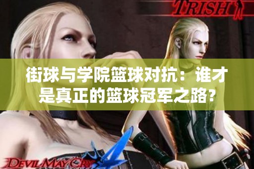 街球与学院篮球对抗：谁才是真正的篮球冠军之路？