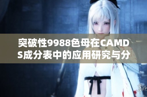 突破性9988色母在CAMDS成分表中的应用研究与分析