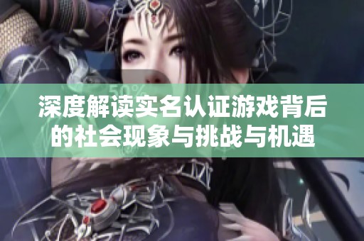 深度解读实名认证游戏背后的社会现象与挑战与机遇