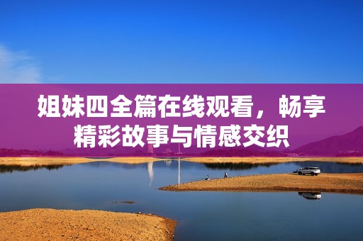 姐妹四全篇在线观看，畅享精彩故事与情感交织