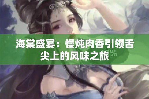海棠盛宴：慢炖肉香引领舌尖上的风味之旅