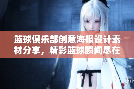 篮球俱乐部创意海报设计素材分享，精彩篮球瞬间尽在其中