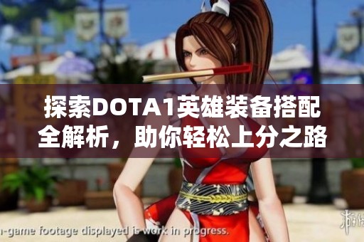 探索DOTA1英雄装备搭配全解析，助你轻松上分之路