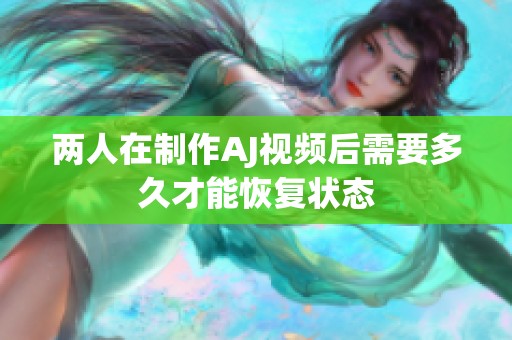 两人在制作AJ视频后需要多久才能恢复状态