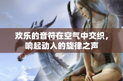 欢乐的音符在空气中交织，响起动人的旋律之声