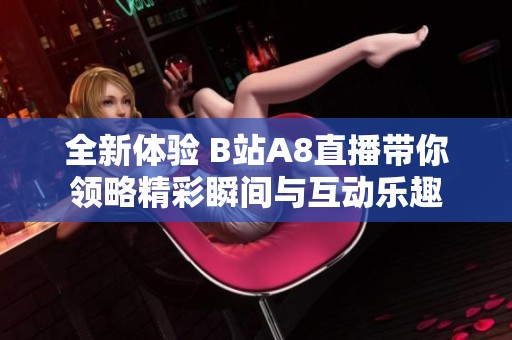 全新体验 B站A8直播带你领略精彩瞬间与互动乐趣