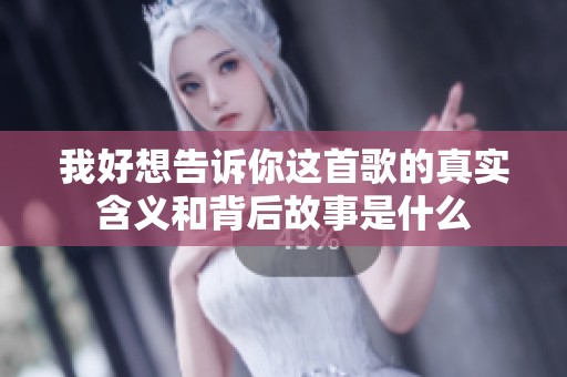 我好想告诉你这首歌的真实含义和背后故事是什么