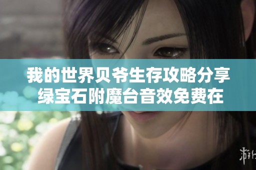 我的世界贝爷生存攻略分享 绿宝石附魔台音效免费在线观看教程