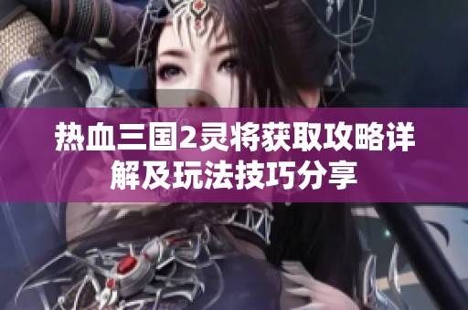 热血三国2灵将获取攻略详解及玩法技巧分享