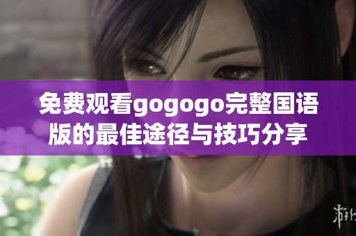 免费观看gogogo完整国语版的最佳途径与技巧分享