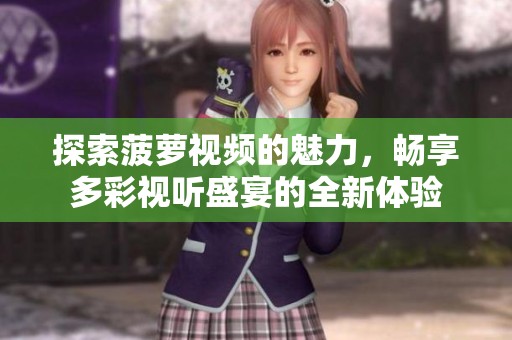 探索菠萝视频的魅力，畅享多彩视听盛宴的全新体验