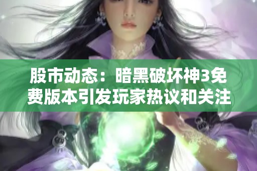 股市动态：暗黑破坏神3免费版本引发玩家热议和关注