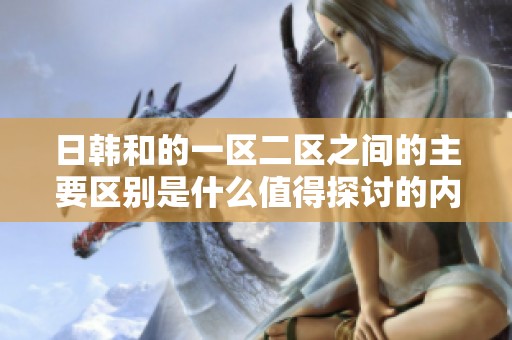 日韩和的一区二区之间的主要区别是什么值得探讨的内容